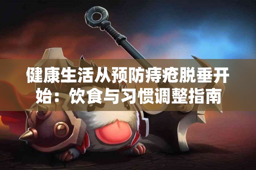 健康生活从预防痔疮脱垂开始：饮食与习惯调整指南
