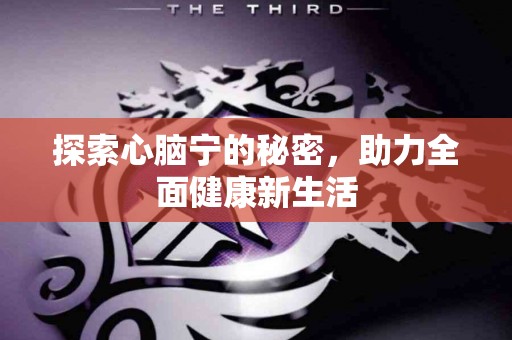 探索心脑宁的秘密，助力全面健康新生活