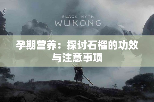 孕期营养:探讨石榴的功效与注意事项 孕期营养:探讨石榴的功效与注意事项