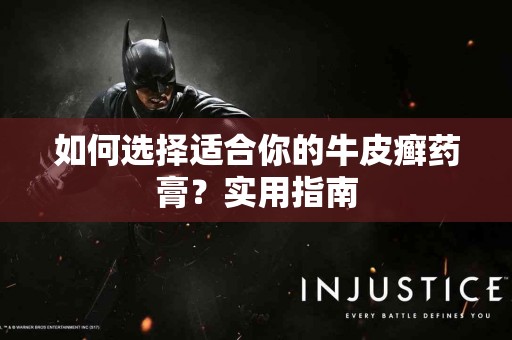 如何选择适合你的牛皮癣药膏？实用指南