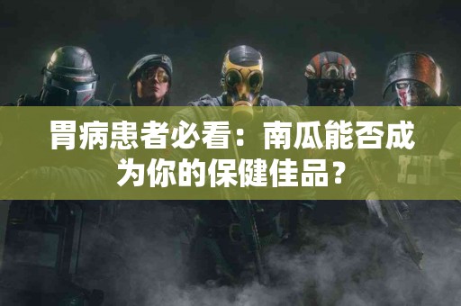 胃病患者必看：南瓜能否成为你的保健佳品？