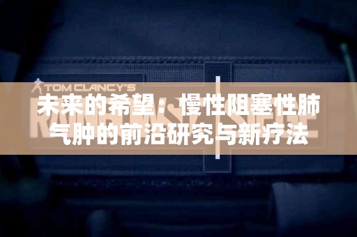 未来的希望：慢性阻塞性肺气肿的前沿研究与新疗法
