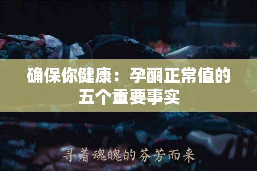 确保你健康：孕酮正常值的五个重要事实