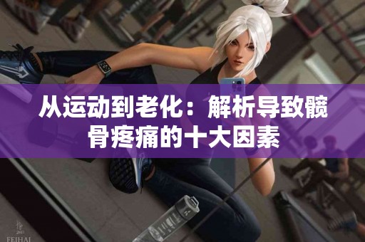 从运动到老化：解析导致髋骨疼痛的十大因素