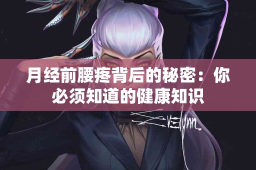 月经前腰疼背后的秘密：你必须知道的健康知识