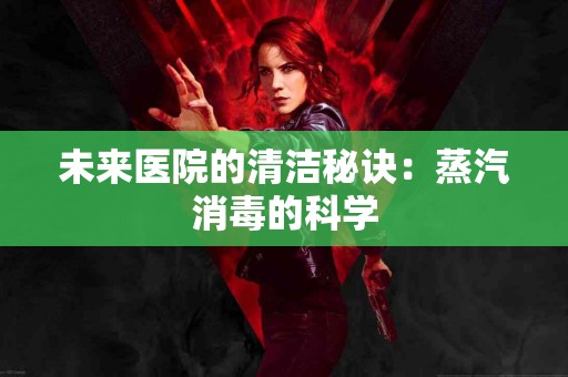 未来医院的清洁秘诀：蒸汽消毒的科学