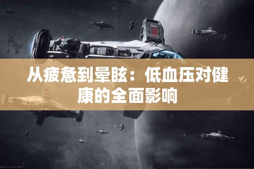 从疲惫到晕眩：低血压对健康的全面影响