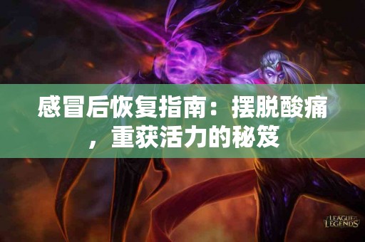 感冒后恢复指南：摆脱酸痛，重获活力的秘笈