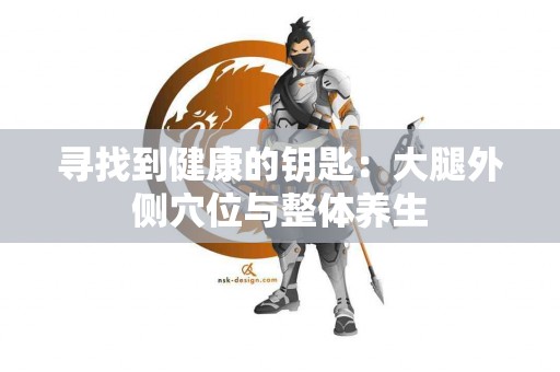 寻找到健康的钥匙：大腿外侧穴位与整体养生