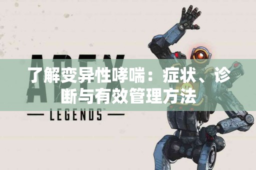了解变异性哮喘：症状、诊断与有效管理方法