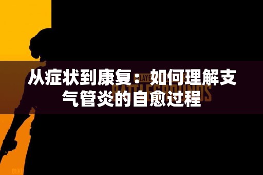 从症状到康复：如何理解支气管炎的自愈过程