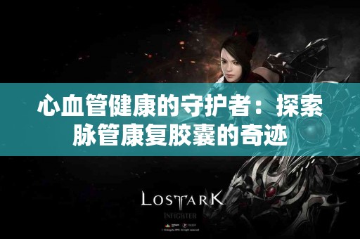 心血管健康的守护者：探索脉管康复胶囊的奇迹