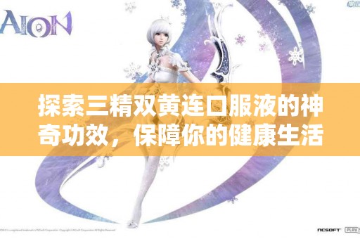 探索三精双黄连口服液的神奇功效，保障你的健康生活