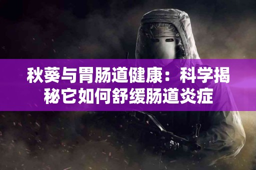 秋葵与胃肠道健康：科学揭秘它如何舒缓肠道炎症