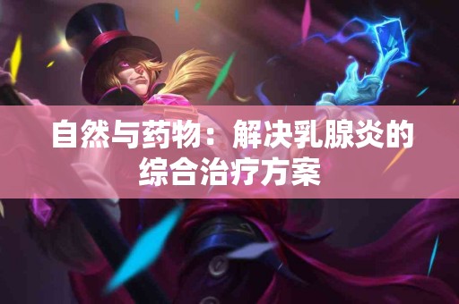 自然与药物：解决乳腺炎的综合治疗方案
