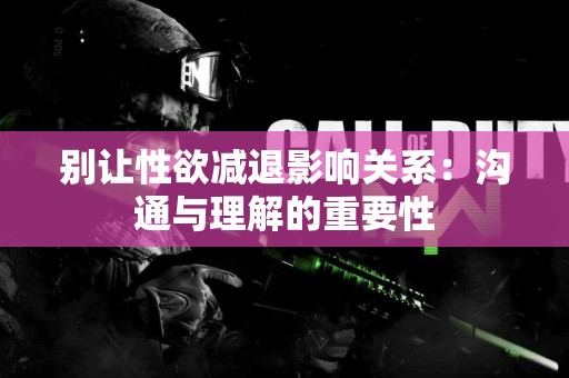 别让性欲减退影响关系：沟通与理解的重要性