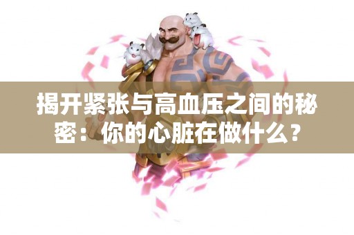 揭开紧张与高血压之间的秘密：你的心脏在做什么？