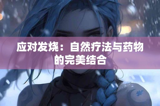 应对发烧：自然疗法与药物的完美结合