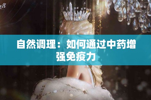 自然调理：如何通过中药增强免疫力