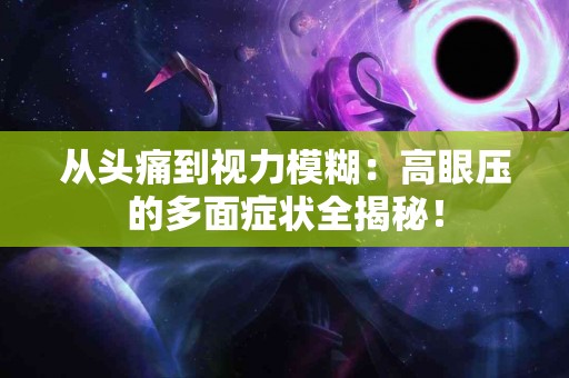 从头痛到视力模糊：高眼压的多面症状全揭秘！