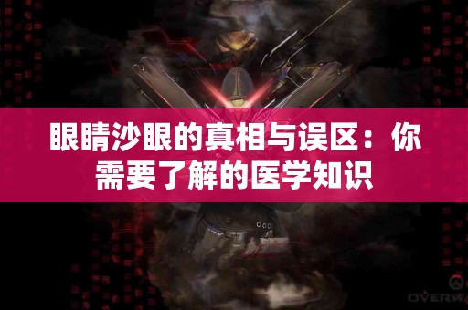 眼睛沙眼的真相与误区：你需要了解的医学知识