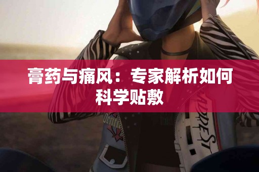 膏药与痛风：专家解析如何科学贴敷