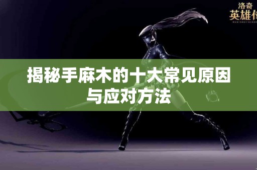 揭秘手麻木的十大常见原因与应对方法