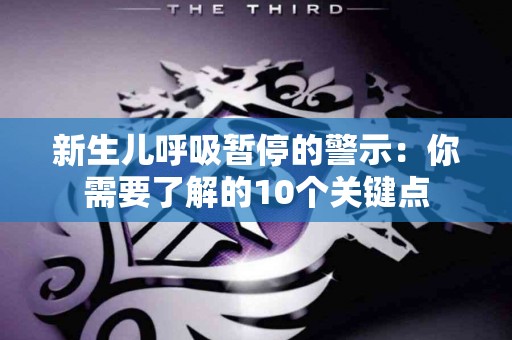 新生儿呼吸暂停的警示：你需要了解的10个关键点