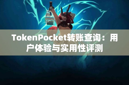 TokenPocket转账查询：用户体验与实用性评测