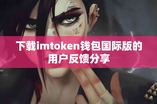 下载imtoken钱包国际版的用户反馈分享