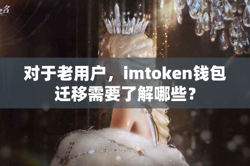 对于老用户，imtoken钱包迁移需要了解哪些？
