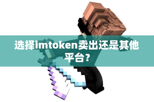 选择imtoken卖出还是其他平台？