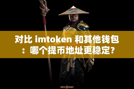 对比 imtoken 和其他钱包：哪个提币地址更稳定？