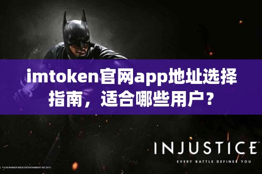 imtoken官网app地址选择指南，适合哪些用户？