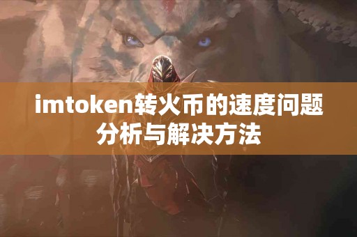 imtoken转火币的速度问题分析与解决方法