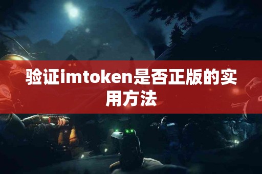 验证imtoken是否正版的实用方法
