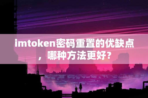imtoken密码重置的优缺点，哪种方法更好？