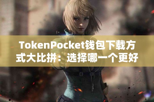 TokenPocket钱包下载方式大比拼：选择哪一个更好？