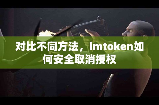 对比不同方法，imtoken如何安全取消授权