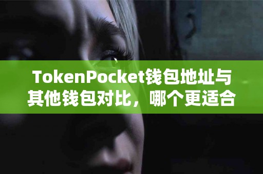 TokenPocket钱包地址与其他钱包对比，哪个更适合你？