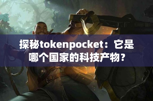 探秘tokenpocket：它是哪个国家的科技产物？