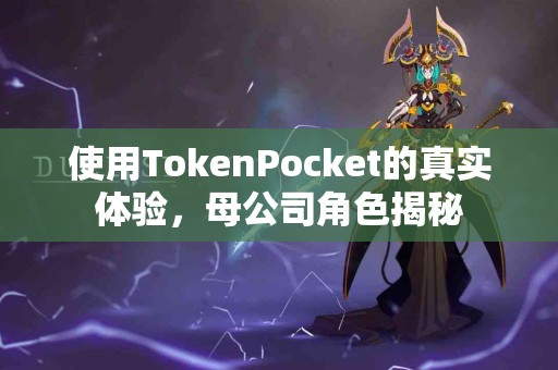 使用TokenPocket的真实体验，母公司角色揭秘