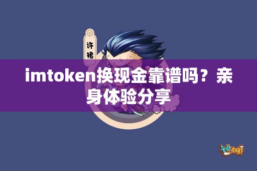 imtoken换现金靠谱吗？亲身体验分享