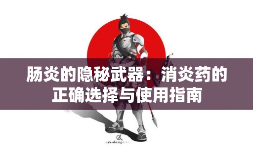 肠炎的隐秘武器：消炎药的正确选择与使用指南