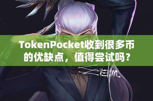 TokenPocket收到很多币的优缺点，值得尝试吗？