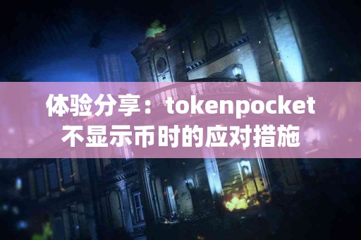 体验分享：tokenpocket不显示币时的应对措施