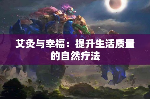艾灸与幸福：提升生活质量的自然疗法