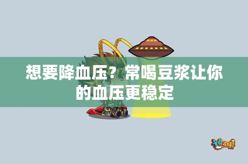 想要降血压？常喝豆浆让你的血压更稳定