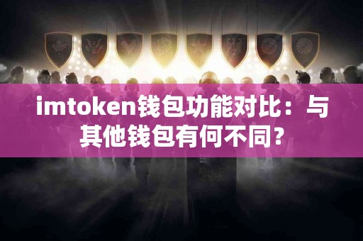 imtoken钱包功能对比：与其他钱包有何不同？