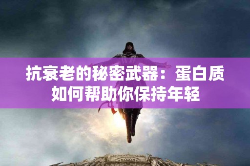 抗衰老的秘密武器：蛋白质如何帮助你保持年轻